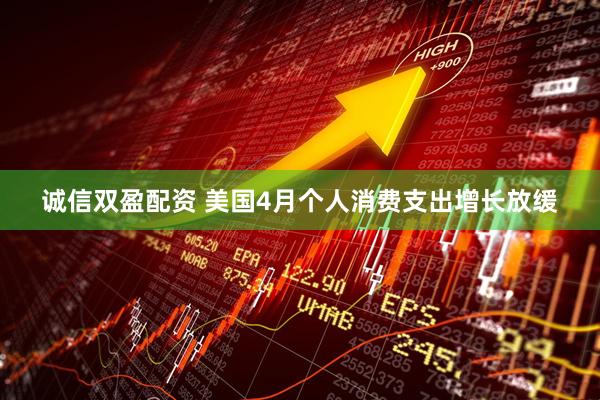 诚信双盈配资 美国4月个人消费支出增长放缓