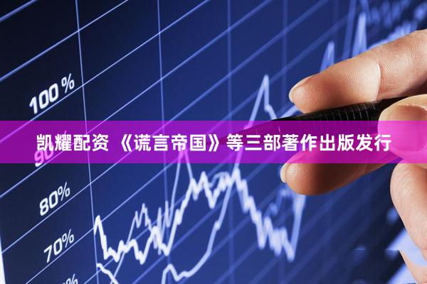 凯耀配资 《谎言帝国》等三部著作出版发行