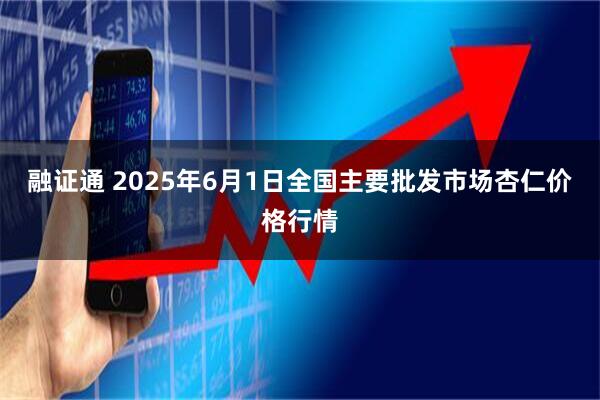 融证通 2025年6月1日全国主要批发市场杏仁价格行情