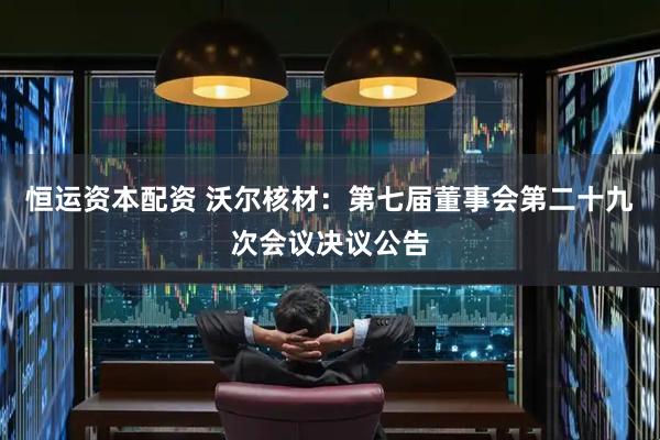 恒运资本配资 沃尔核材：第七届董事会第二十九次会议决议公告