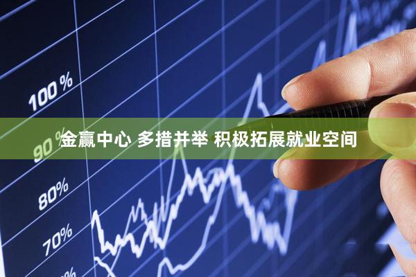 金赢中心 多措并举 积极拓展就业空间