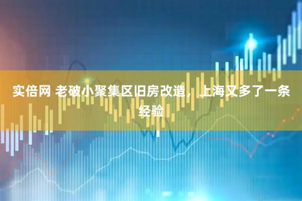 实倍网 老破小聚集区旧房改造，上海又多了一条经验