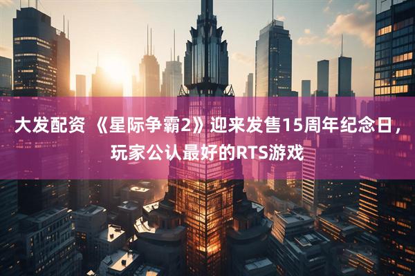 大发配资 《星际争霸2》迎来发售15周年纪念日，玩家公认最好的RTS游戏