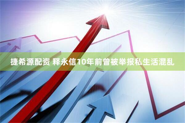捷希源配资 释永信10年前曾被举报私生活混乱