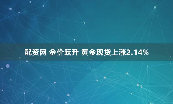 配资网 金价跃升 黄金现货上涨2.14%