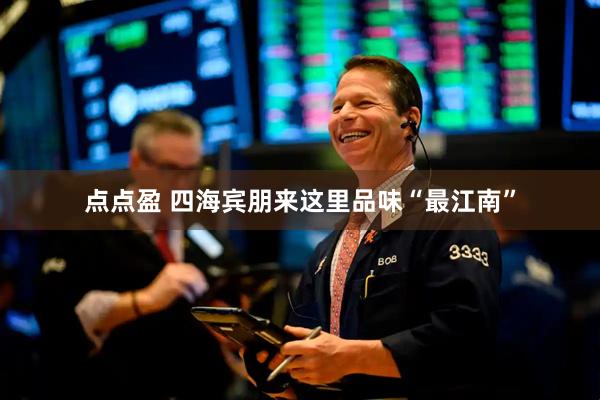 点点盈 四海宾朋来这里品味“最江南”