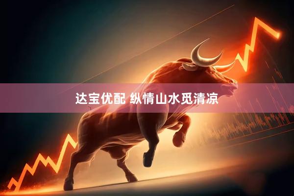 达宝优配 纵情山水觅清凉