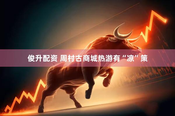 俊升配资 周村古商城热游有“凉”策