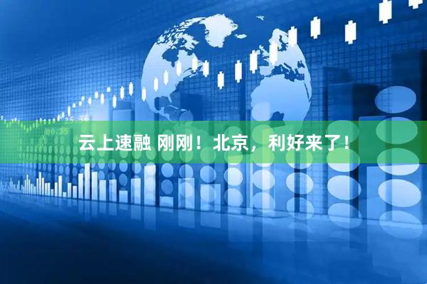 云上速融 刚刚！北京，利好来了！