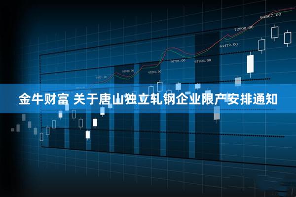 金牛财富 关于唐山独立轧钢企业限产安排通知